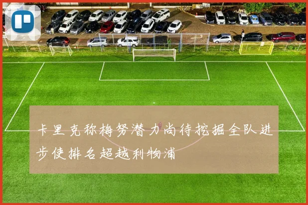 卡里克称梅努潜力尚待挖掘全队进步使排名超越利物浦