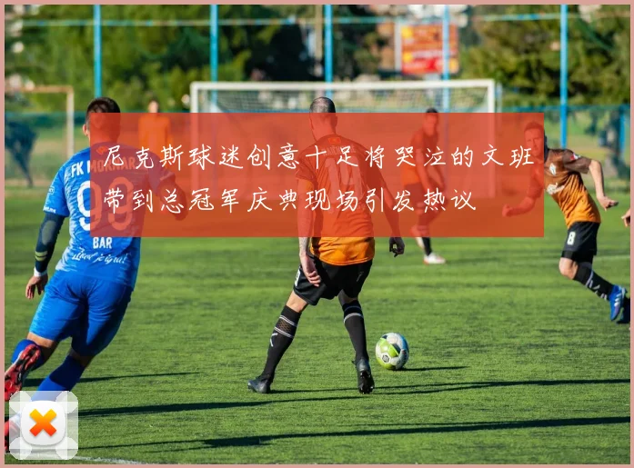 尼克斯球迷创意十足将哭泣的文班带到总冠军庆典现场引发热议