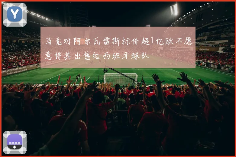 马竞对阿尔瓦雷斯标价超1亿欧不愿意将其出售给西班牙球队