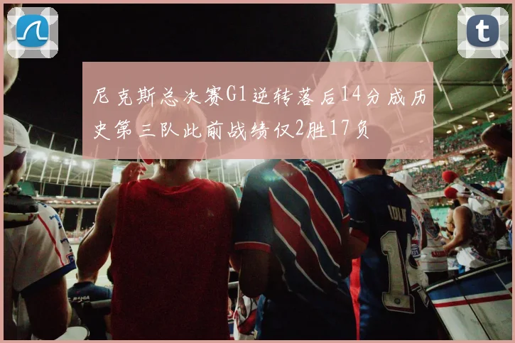 尼克斯总决赛G1逆转落后14分成历史第三队此前战绩仅2胜17负