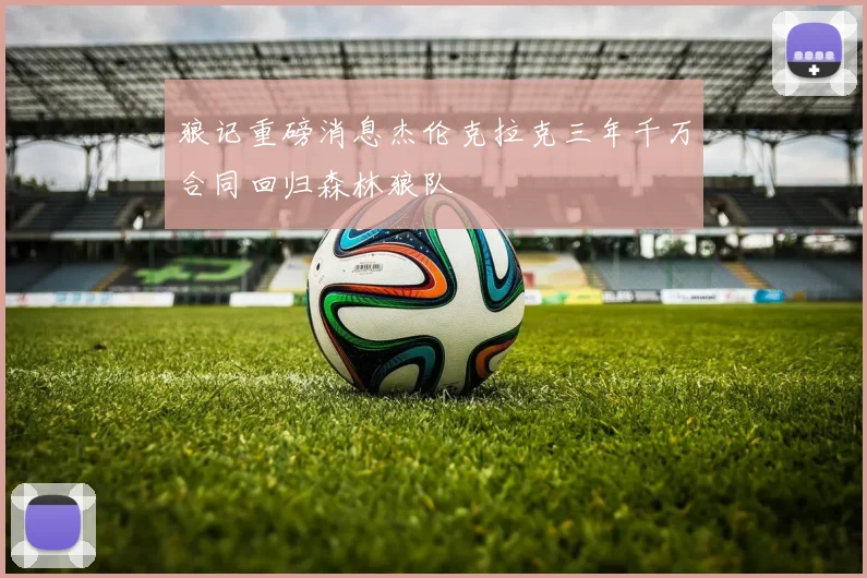 狼记重磅消息杰伦克拉克三年千万合同回归森林狼队