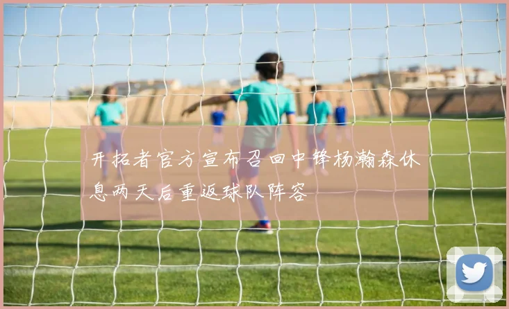 开拓者官方宣布召回中锋杨瀚森休息两天后重返球队阵容