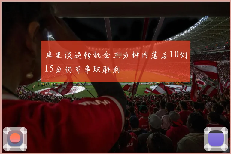库里谈逆转机会三分钟内落后10到15分仍可争取胜利
