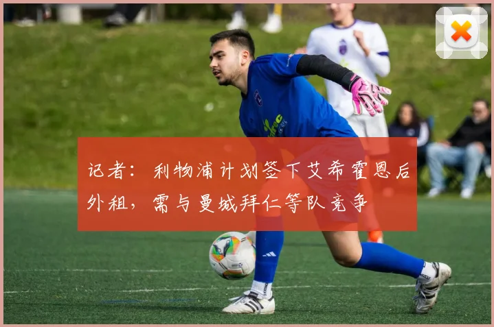 记者：利物浦计划签下艾希霍恩后外租，需与曼城拜仁等队竞争