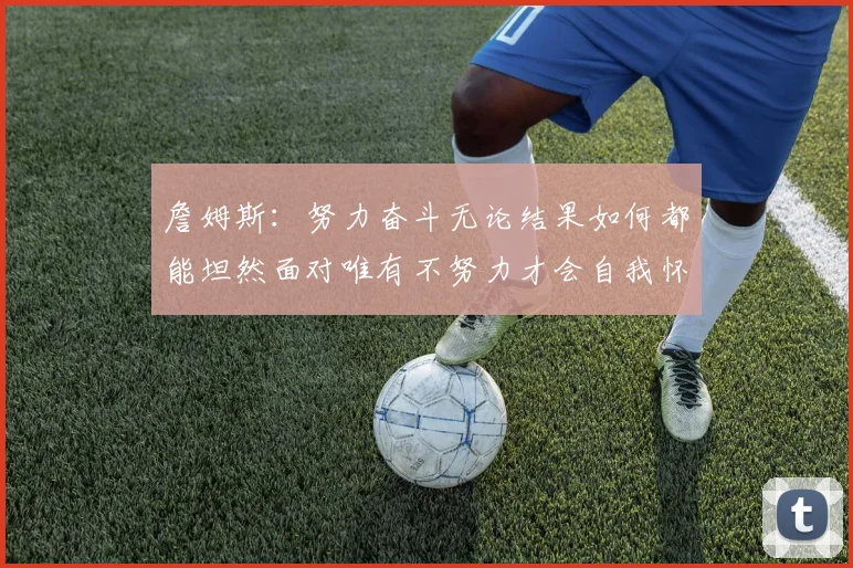 詹姆斯：努力奋斗无论结果如何都能坦然面对唯有不努力才会自我怀疑